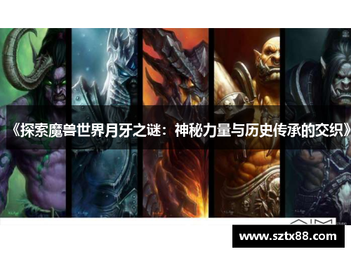 《探索魔兽世界月牙之谜：神秘力量与历史传承的交织》