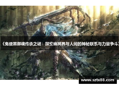 《鬼使黑御魂传承之谜：探索幽冥界与人间的神秘联系与力量争斗》